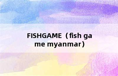 FISHGAME（fish game myanmar）